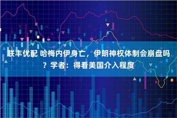 联丰优配 哈梅内伊身亡，伊朗神权体制会崩盘吗？学者：得看美国介入程度