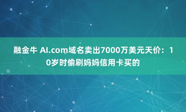 融金牛 AI.com域名卖出7000万美元天价：10岁时偷刷妈妈信用卡买的