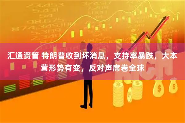 汇通资管 特朗普收到坏消息，支持率暴跌，大本营形势有变，反对声席卷全球