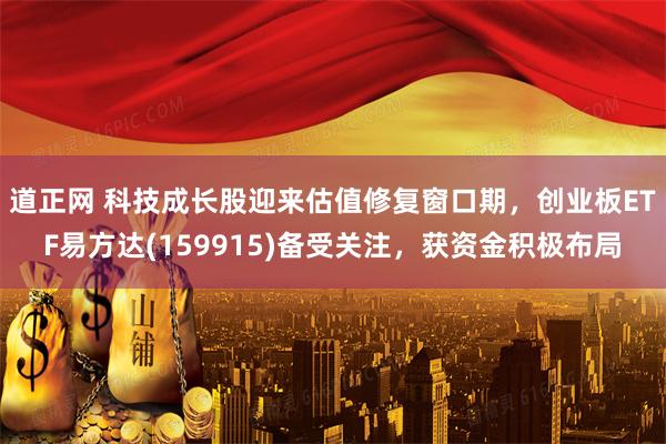 道正网 科技成长股迎来估值修复窗口期，创业板ETF易方达(159915)备受关注，获资金积极布局