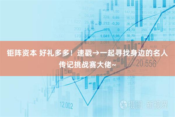 钜阵资本 好礼多多！速戳→一起寻找身边的名人传记挑战赛大佬~