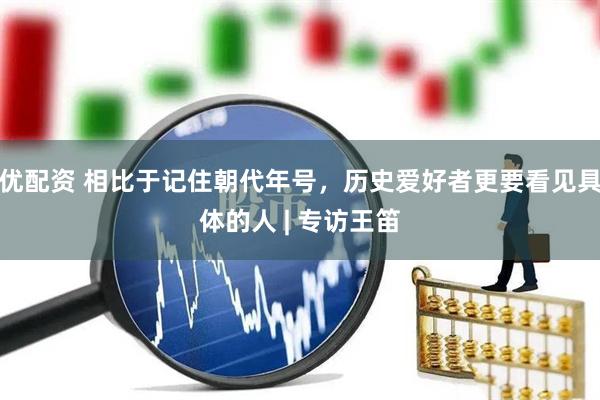 优配资 相比于记住朝代年号，历史爱好者更要看见具体的人 | 专访王笛