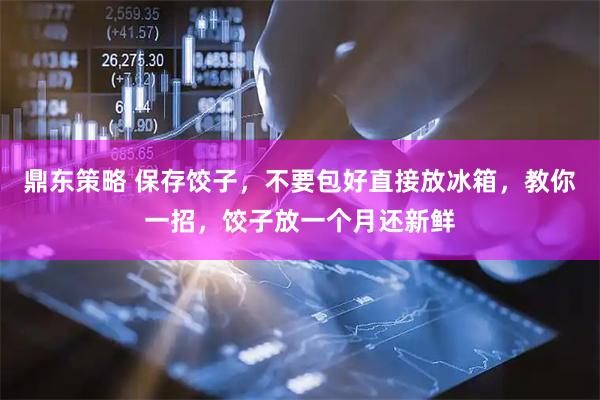 鼎东策略 保存饺子，不要包好直接放冰箱，教你一招，饺子放一个月还新鲜