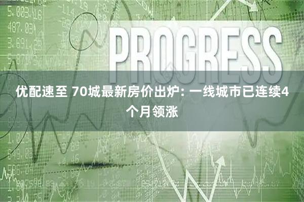 优配速至 70城最新房价出炉: 一线城市已连续4个月领涨