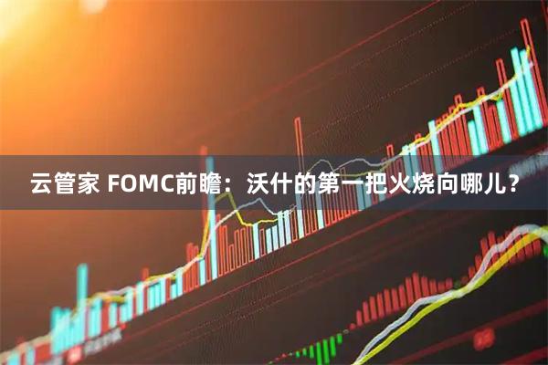 云管家 FOMC前瞻：沃什的第一把火烧向哪儿？