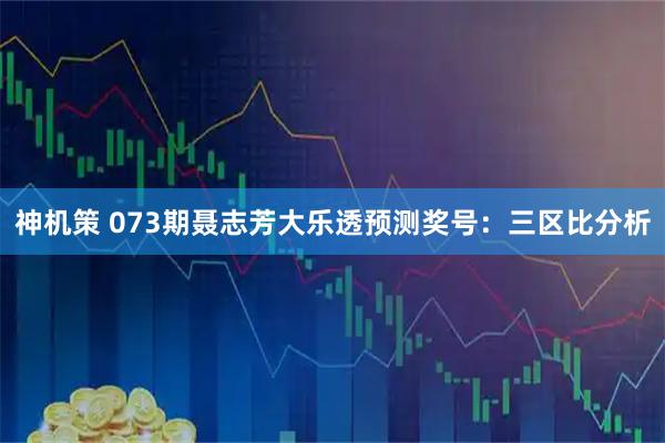 神机策 073期聂志芳大乐透预测奖号：三区比分析