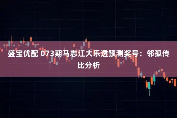盛宝优配 073期马志江大乐透预测奖号：邻孤传比分析