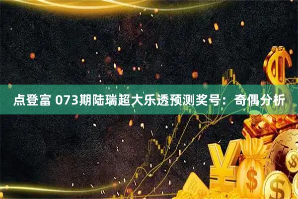 点登富 073期陆瑞超大乐透预测奖号：奇偶分析
