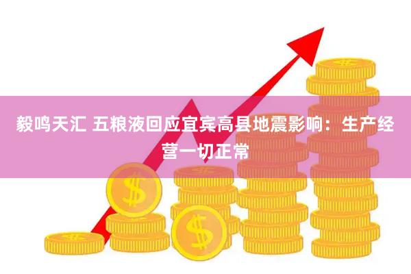 毅鸣天汇 五粮液回应宜宾高县地震影响：生产经营一切正常