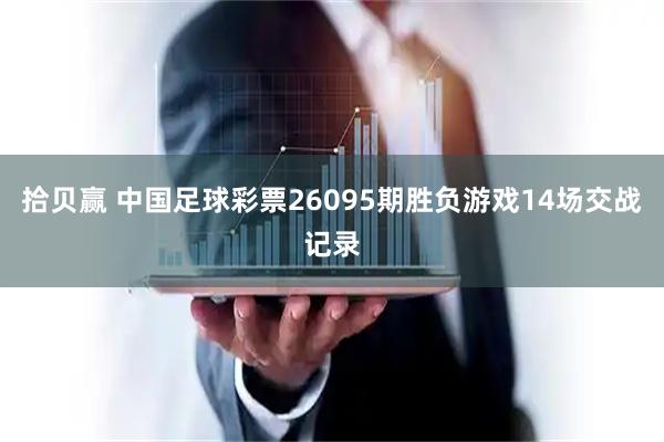 拾贝赢 中国足球彩票26095期胜负游戏14场交战记录