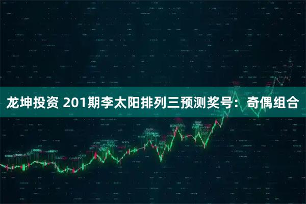 龙坤投资 201期李太阳排列三预测奖号：奇偶组合